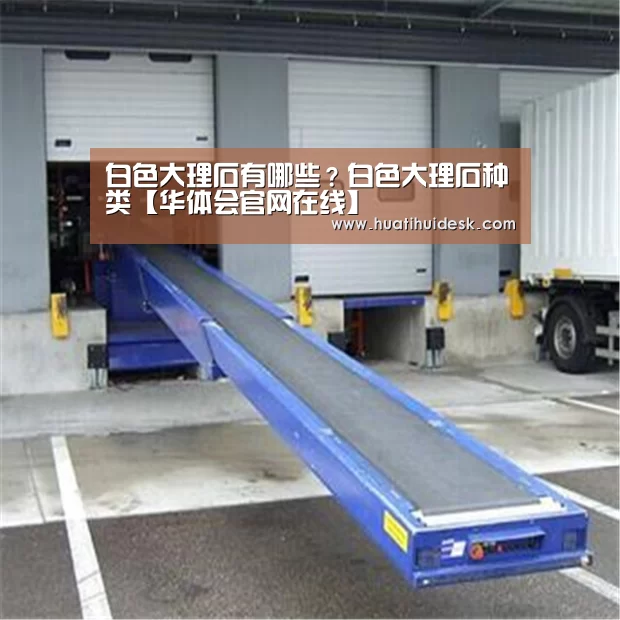 白色大理石有哪些?白色大理石种类【华体会官网在线】(图1) 华体会登陆