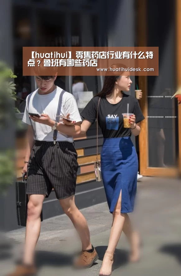 【huatihui】零售药店行业有什么特点?鲁班有哪些药店(图1) 华体会官网在线