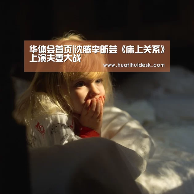华体会首页|沈腾李昕芸《床上关系》上演夫妻大战(图2) 华体会官网在线